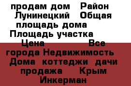 продам дом › Район ­ Лунинецкий › Общая площадь дома ­ 65 › Площадь участка ­ 30 › Цена ­ 520 000 - Все города Недвижимость » Дома, коттеджи, дачи продажа   . Крым,Инкерман